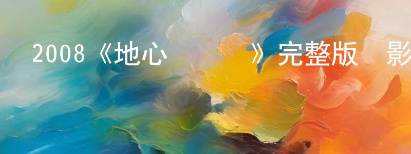 陳德一的網絡影視資源,2008《地心歷險記》完整版電影/在線觀看/百度云-美劇天堂